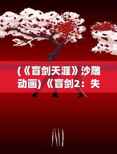 (《盲剑天涯》沙雕动画) 《盲剑2：失明剑客的复仇之路》——在黑暗中寻找光明，一段浴血重生的传奇